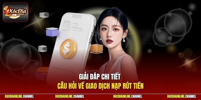 Giải đáp chi tiết câu hỏi về giao dịch nạp rút tiền